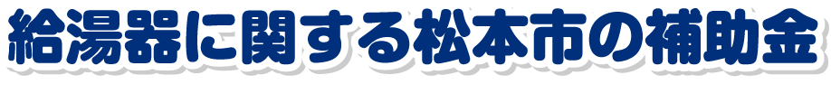 給湯器に関する松本市の補助金について